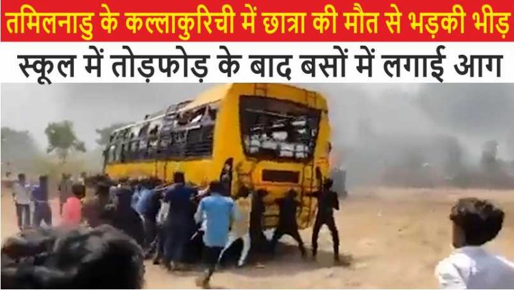 तमिलनाडु के कल्लाकुरिची में छात्रा की मौत से भड़की भीड़, स्कूल में तोड़फोड़ के बाद बसों में लगाई आग, देखें VIDEO