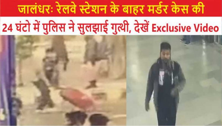 जालंधरः रेलवे स्टेशन के बाहर मर्डर केस की 24 घंटो में पुलिस ने सुलझाई गुत्थी, देखें Exclusive Video