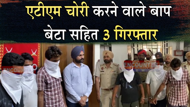 पंजाबः ATM चोरी करने वाले बाप-बेटा सहित 3 गिरफ्तार, हुआ चौकाने वाला खुलासा, देखें वीडियो