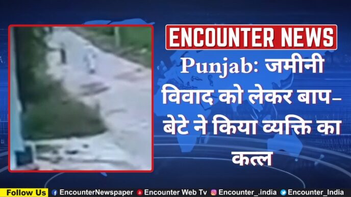 Punjab News: जमीनी विवाद को लेकर बाप-बेटे ने किया व्यक्ति का कत्ल, देखें CCTV